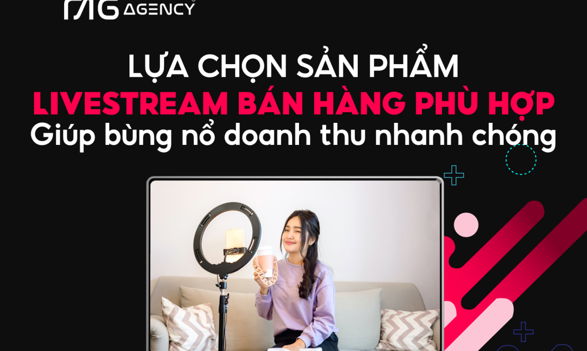 Lựa chọn sản phẩm livestream bán hàng phù hợp giúp bùng nổ doanh thu