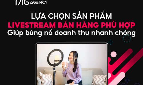 Lựa chọn sản phẩm livestream bán hàng phù hợp giúp bùng nổ doanh thu nhanh chóng